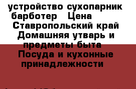 устройство сухопарник барботер › Цена ­ 500 - Ставропольский край Домашняя утварь и предметы быта » Посуда и кухонные принадлежности   